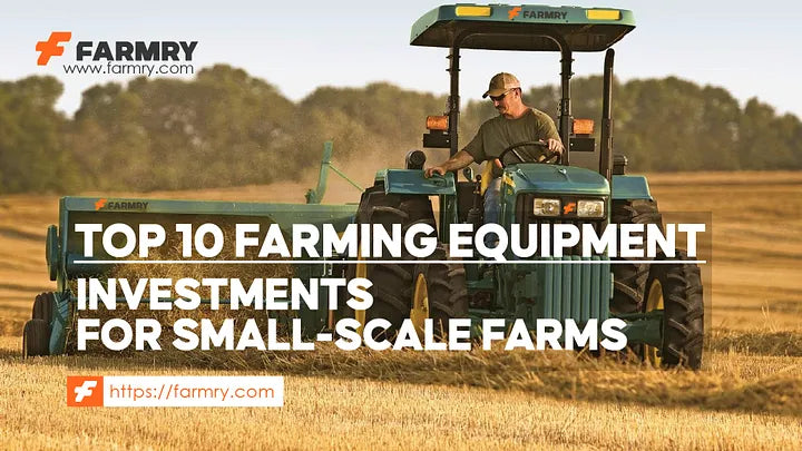 Top 10 Farming Equipment Investments for Small-Scale Farms