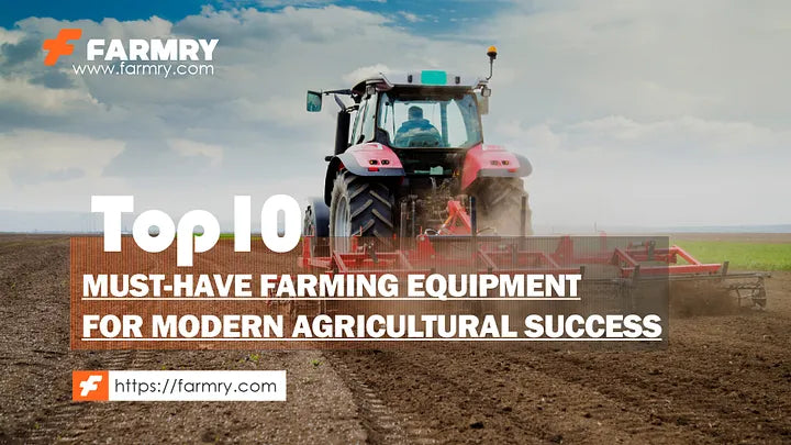 Top 10 Must-Have Farming Equipment for Modern Agriculture Success